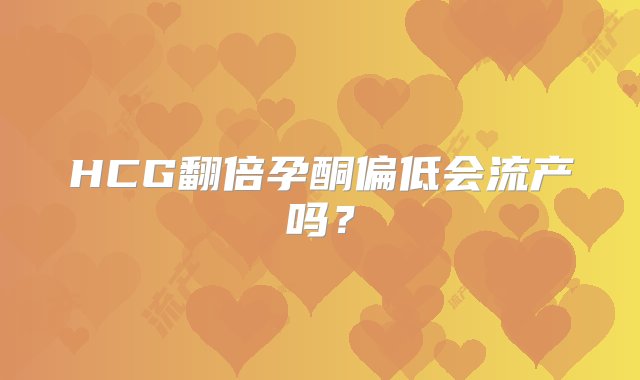 HCG翻倍孕酮偏低会流产吗？