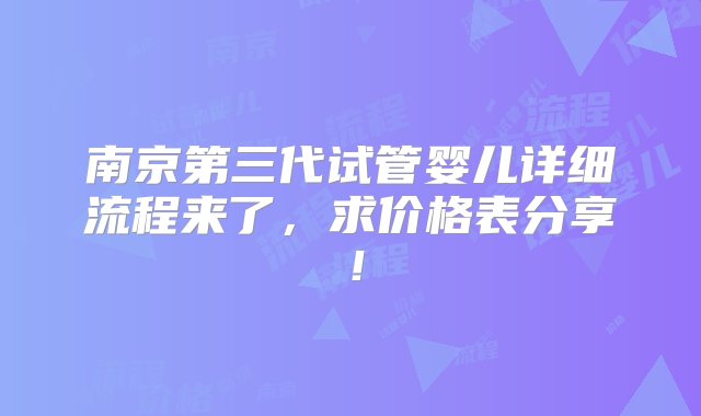 南京第三代试管婴儿详细流程来了，求价格表分享！