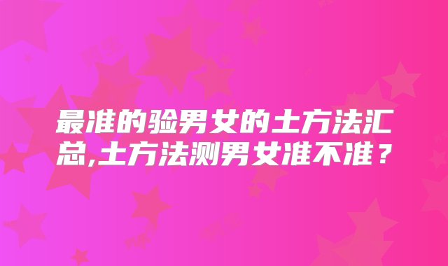 最准的验男女的土方法汇总,土方法测男女准不准？