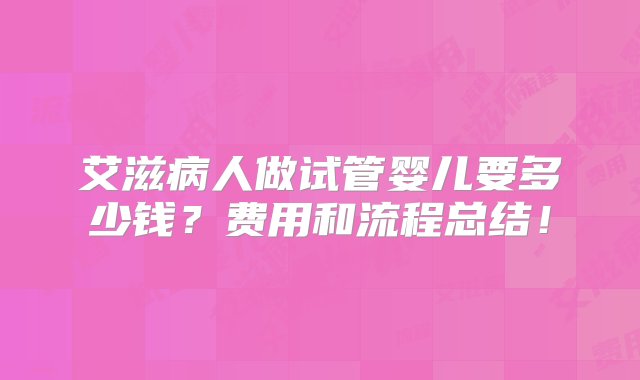 艾滋病人做试管婴儿要多少钱？费用和流程总结！