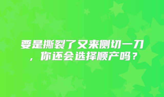 要是撕裂了又来侧切一刀，你还会选择顺产吗？