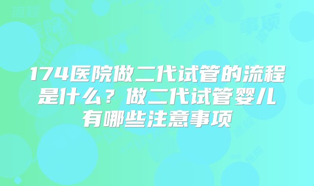 174医院做二代试管的流程是什么？做二代试管婴儿有哪些注意事项