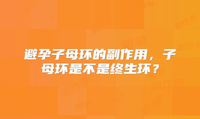 避孕子母环的副作用，子母环是不是终生环？