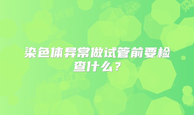 染色体异常做试管前要检查什么？