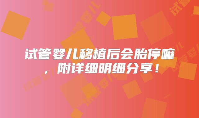 试管婴儿移植后会胎停嘛，附详细明细分享！