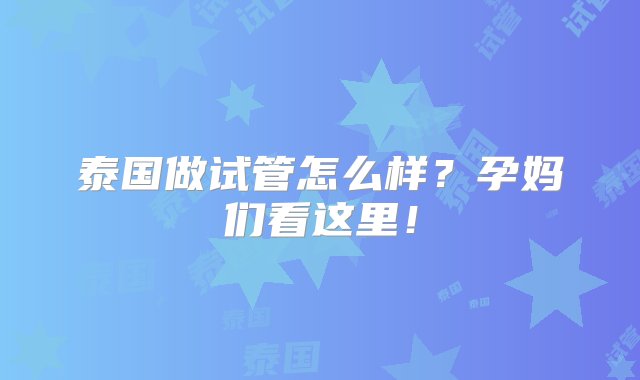 泰国做试管怎么样？孕妈们看这里！