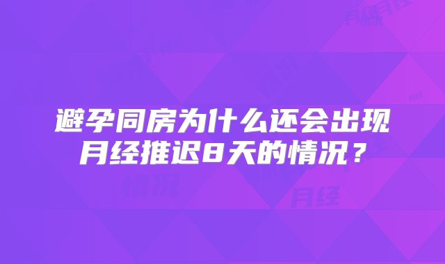 避孕同房为什么还会出现月经推迟8天的情况？