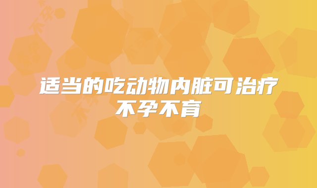 适当的吃动物内脏可治疗不孕不育