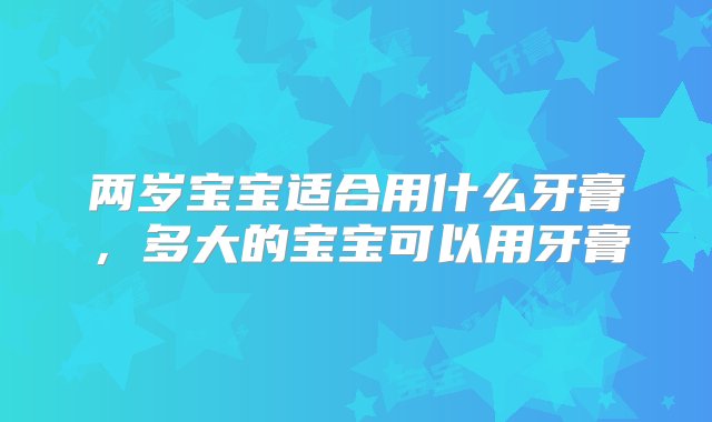 两岁宝宝适合用什么牙膏，多大的宝宝可以用牙膏