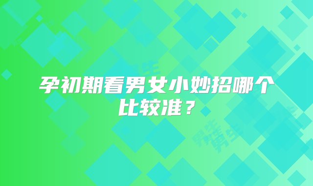 孕初期看男女小妙招哪个比较准？