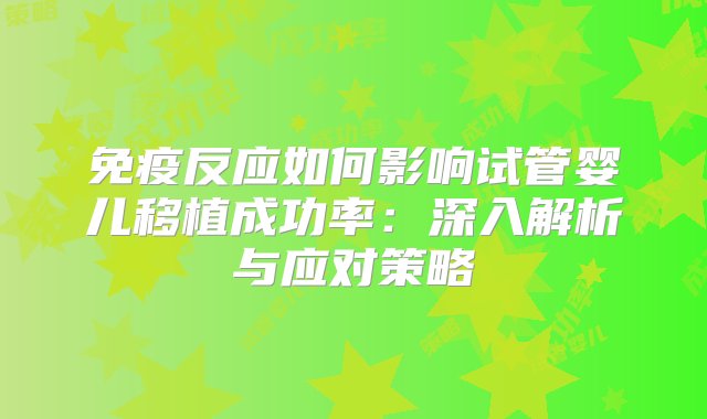 免疫反应如何影响试管婴儿移植成功率：深入解析与应对策略