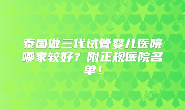 泰国做三代试管婴儿医院哪家较好？附正规医院名单！