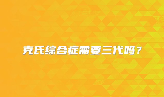 克氏综合症需要三代吗？