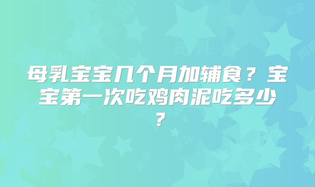 母乳宝宝几个月加辅食？宝宝第一次吃鸡肉泥吃多少？