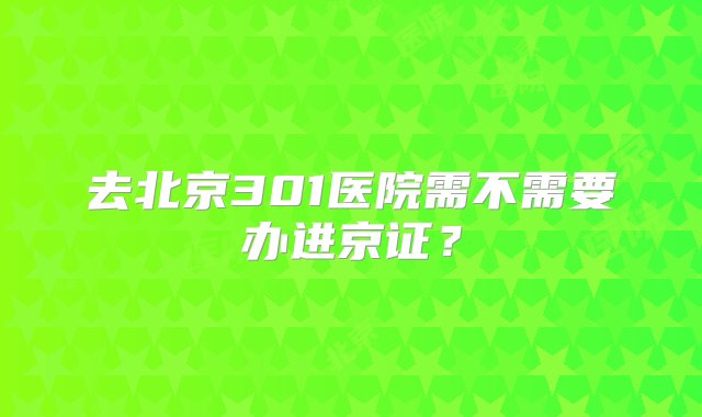 去北京301医院需不需要办进京证？