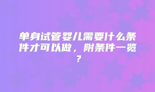 单身试管婴儿需要什么条件才可以做，附条件一览？