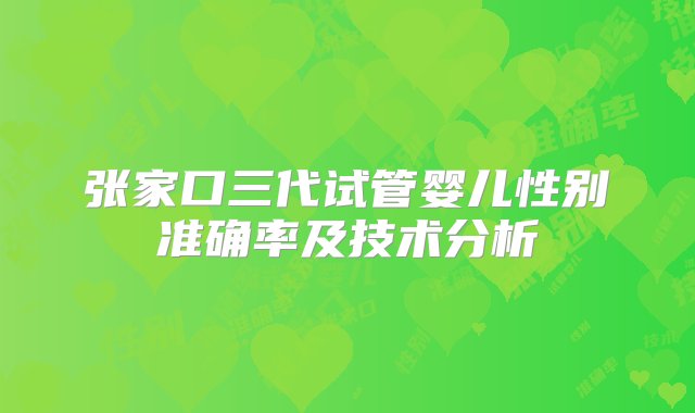 张家口三代试管婴儿性别准确率及技术分析