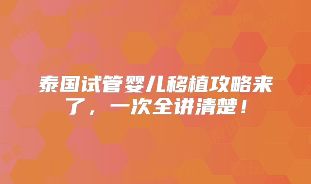 泰国试管婴儿移植攻略来了，一次全讲清楚！