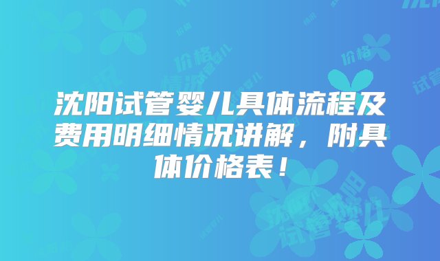 沈阳试管婴儿具体流程及费用明细情况讲解，附具体价格表！