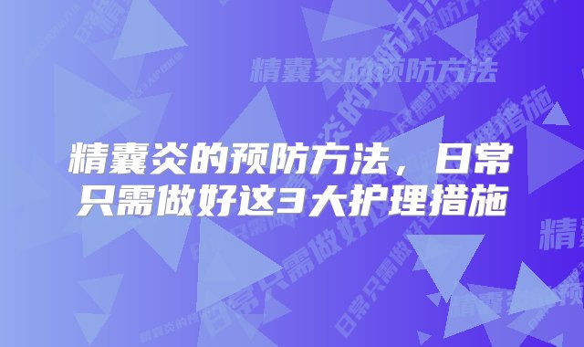 精囊炎的预防方法，日常只需做好这3大护理措施