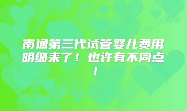 南通第三代试管婴儿费用明细来了！也许有不同点！