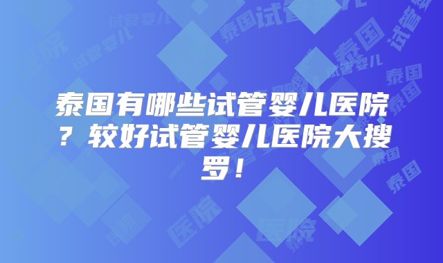 泰国有哪些试管婴儿医院？较好试管婴儿医院大搜罗！