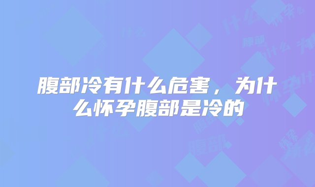 腹部冷有什么危害，为什么怀孕腹部是冷的