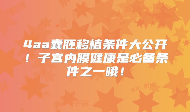 4aa囊胚移植条件大公开！子宫内膜健康是必备条件之一哦！