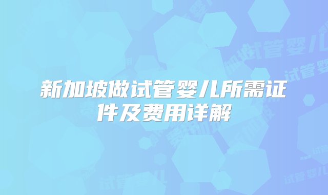 新加坡做试管婴儿所需证件及费用详解