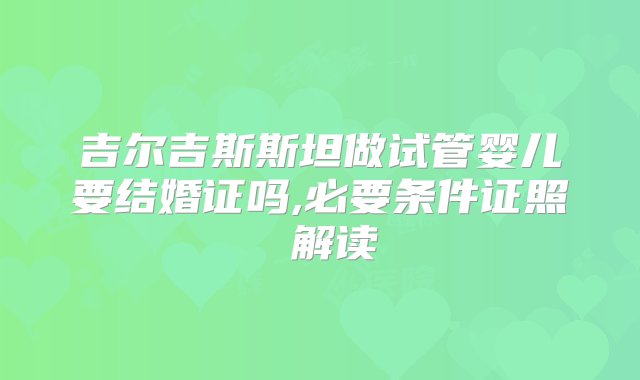 吉尔吉斯斯坦做试管婴儿要结婚证吗,必要条件证照 解读