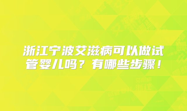 浙江宁波艾滋病可以做试管婴儿吗？有哪些步骤！