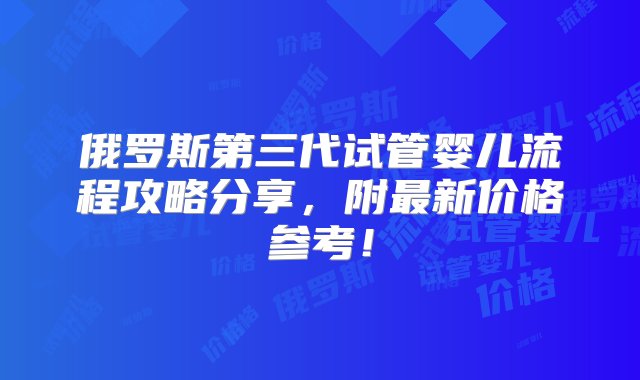 俄罗斯第三代试管婴儿流程攻略分享，附最新价格参考！