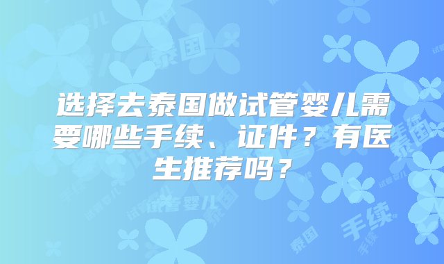 选择去泰国做试管婴儿需要哪些手续、证件？有医生推荐吗？