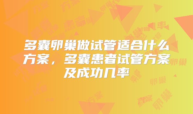 多囊卵巢做试管适合什么方案，多囊患者试管方案及成功几率