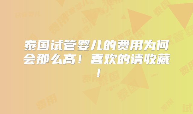 泰国试管婴儿的费用为何会那么高！喜欢的请收藏！