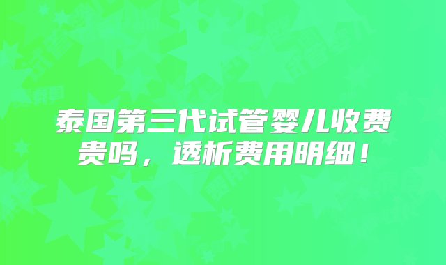 泰国第三代试管婴儿收费贵吗，透析费用明细！