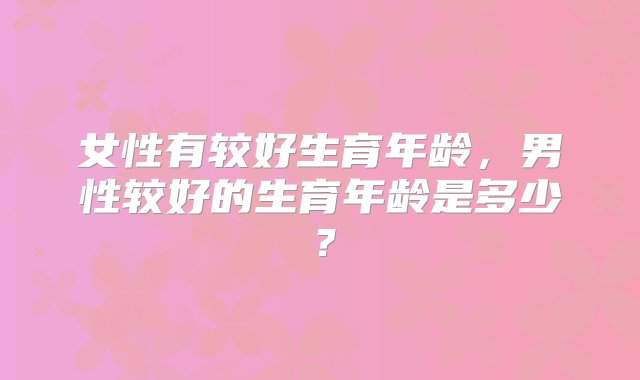 女性有较好生育年龄，男性较好的生育年龄是多少？