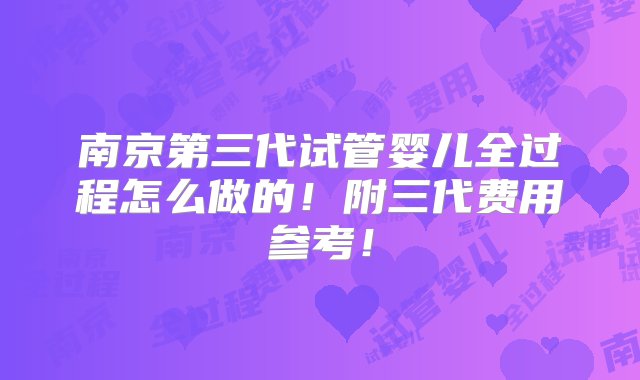 南京第三代试管婴儿全过程怎么做的！附三代费用参考！