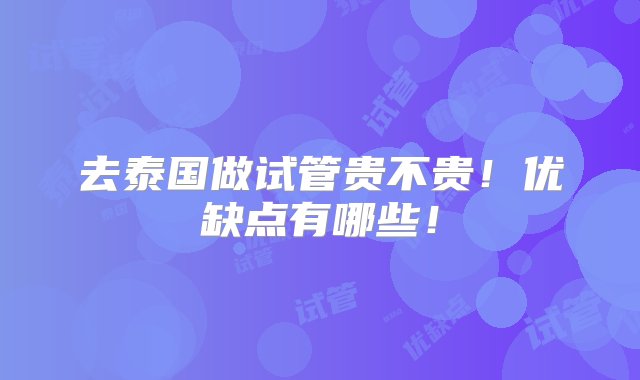 去泰国做试管贵不贵！优缺点有哪些！