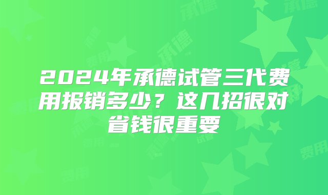 2024年承德试管三代费用报销多少？这几招很对省钱很重要