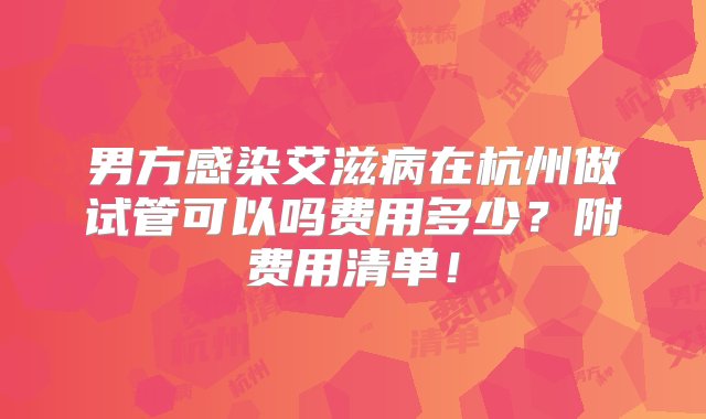 男方感染艾滋病在杭州做试管可以吗费用多少？附费用清单！