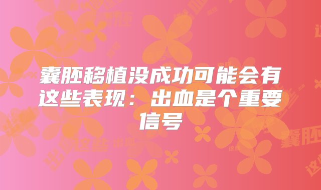 囊胚移植没成功可能会有这些表现：出血是个重要信号