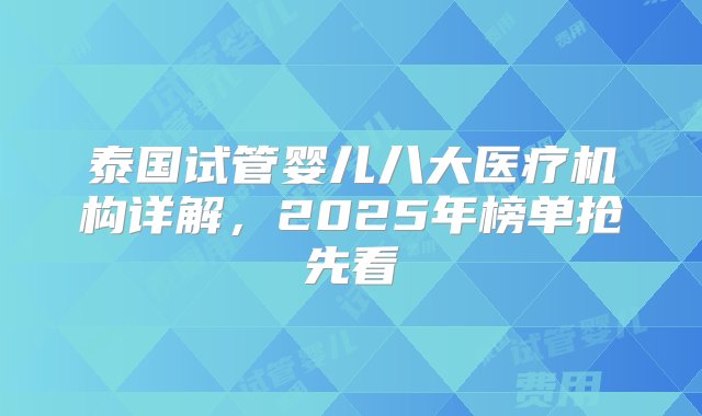 泰国试管婴儿八大医疗机构详解，2025年榜单抢先看