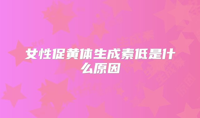 女性促黄体生成素低是什么原因