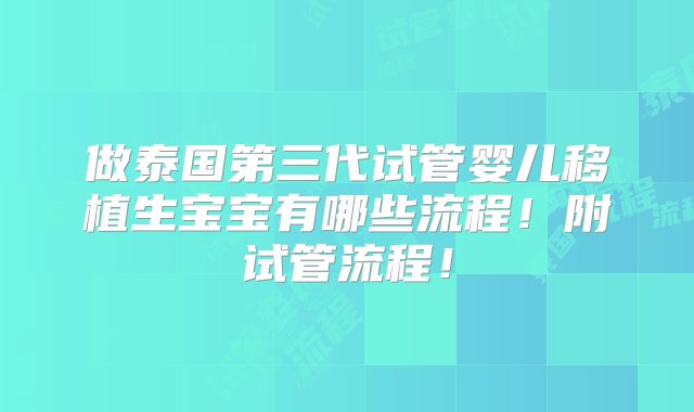 做泰国第三代试管婴儿移植生宝宝有哪些流程！附试管流程！