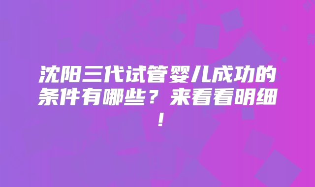 沈阳三代试管婴儿成功的条件有哪些？来看看明细！