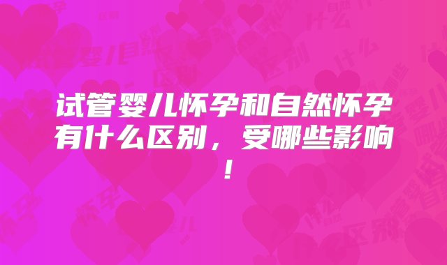 试管婴儿怀孕和自然怀孕有什么区别，受哪些影响！