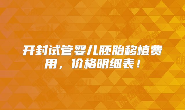 开封试管婴儿胚胎移植费用，价格明细表！