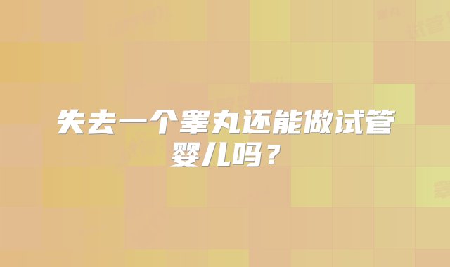 失去一个睾丸还能做试管婴儿吗？