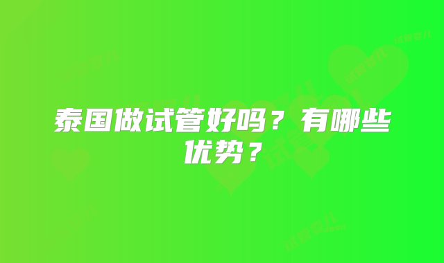 泰国做试管好吗？有哪些优势？